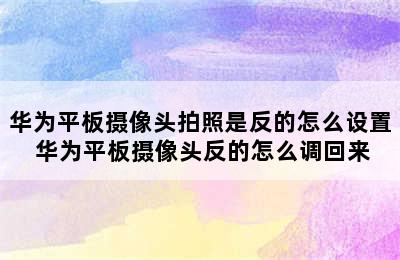 华为平板摄像头拍照是反的怎么设置 华为平板摄像头反的怎么调回来